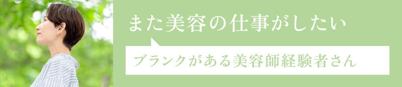また美容の仕事がしたい…ブランクがある美容師経験者さん